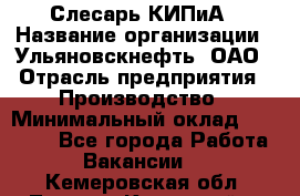 Слесарь КИПиА › Название организации ­ Ульяновскнефть, ОАО › Отрасль предприятия ­ Производство › Минимальный оклад ­ 20 000 - Все города Работа » Вакансии   . Кемеровская обл.,Ленинск-Кузнецкий г.
